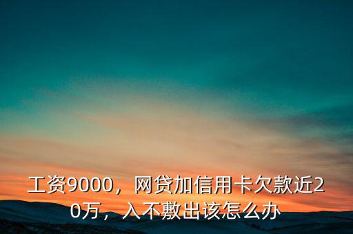 工資9000，網(wǎng)貸加信用卡欠款近20萬(wàn)，入不敷出該怎么辦