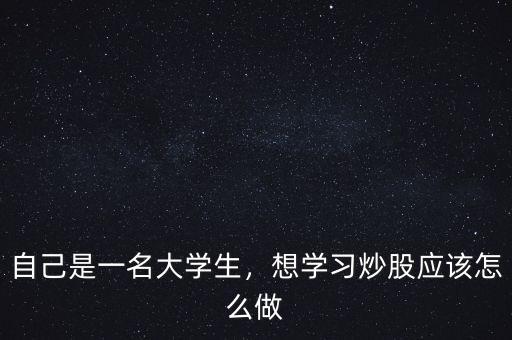 自己是一名大學(xué)生，想學(xué)習(xí)炒股應(yīng)該怎么做