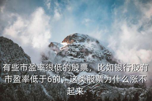 有些市盈率很低的股票，比如銀行股有市盈率低于6的，這類股票為什么漲不起來