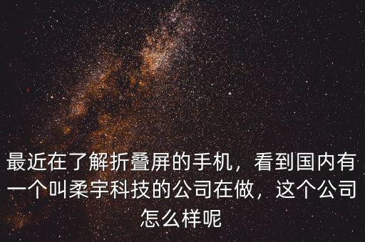 最近在了解折疊屏的手機(jī)，看到國內(nèi)有一個(gè)叫柔宇科技的公司在做，這個(gè)公司怎么樣呢