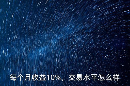 每個(gè)月收益10%，交易水平怎么樣