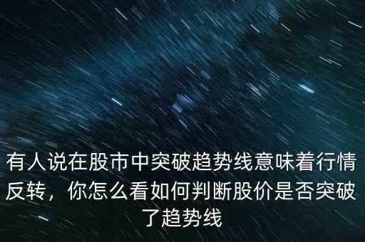 有人說在股市中突破趨勢線意味著行情反轉，你怎么看如何判斷股價是否突破了趨勢線