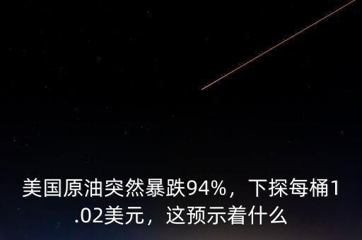 美國(guó)原油突然暴跌94%，下探每桶1.02美元，這預(yù)示著什么