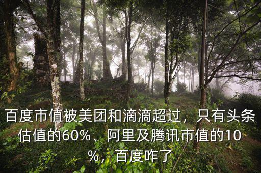 百度市值被美團(tuán)和滴滴超過，只有頭條估值的60%、阿里及騰訊市值的10%，百度咋了