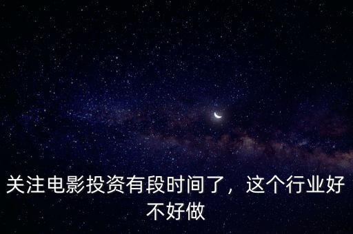 關注電影投資有段時間了，這個行業(yè)好不好做