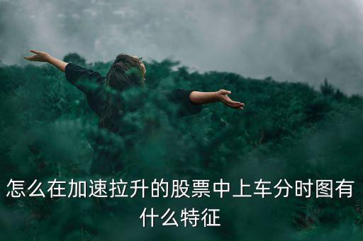 怎么在加速拉升的股票中上車(chē)分時(shí)圖有什么特征