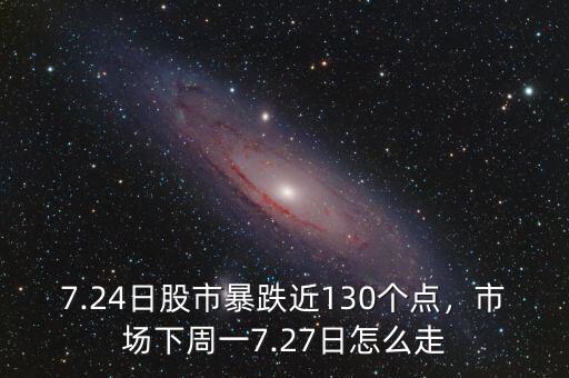 7.24日股市暴跌近130個(gè)點(diǎn)，市場(chǎng)下周一7.27日怎么走