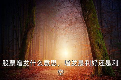 股票增發(fā)什么意思，增發(fā)是利好還是利空