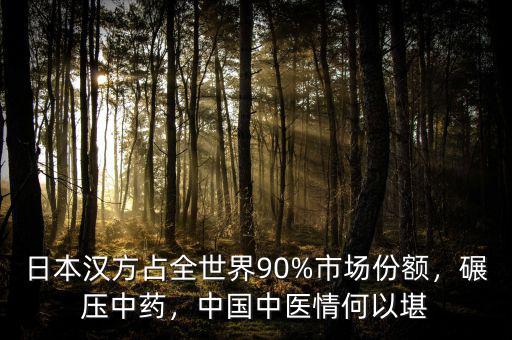 日本漢方占全世界90%市場(chǎng)份額，碾壓中藥，中國(guó)中醫(yī)情何以堪