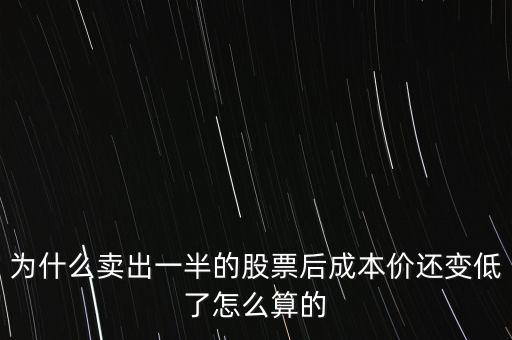 為什么賣出一半的股票后成本價還變低了怎么算的