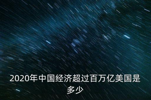 2020年中國(guó)經(jīng)濟(jì)超過百萬億美國(guó)是多少