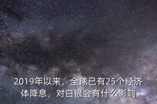 2019年以來，全球已有25個(gè)經(jīng)濟(jì)體降息，對(duì)白銀會(huì)有什么影響