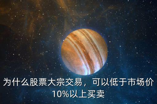 為什么股票大宗交易，可以低于市場價10%以上買賣