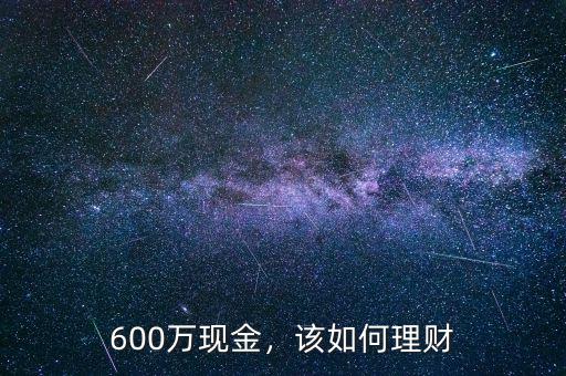 600萬(wàn)現(xiàn)金，該如何理財(cái)