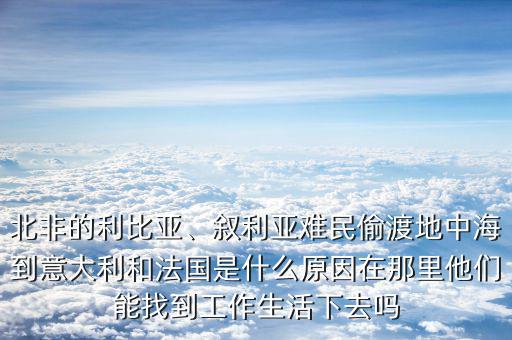 北非的利比亞、敘利亞難民偷渡地中海到意大利和法國(guó)是什么原因在那里他們能找到工作生活下去嗎