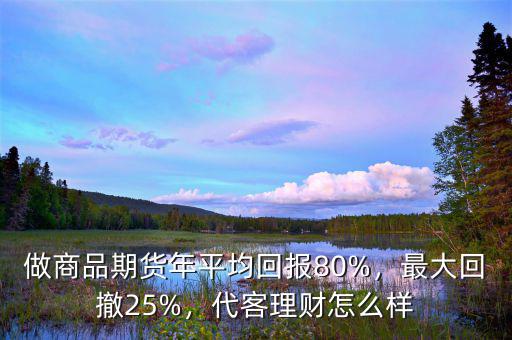 做商品期貨年平均回報(bào)80%，最大回撤25%，代客理財(cái)怎么樣