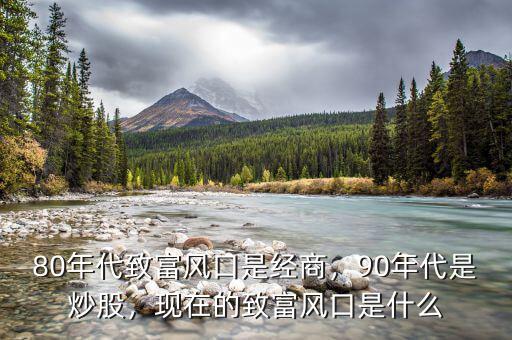 80年代致富風(fēng)口是經(jīng)商，90年代是炒股，現(xiàn)在的致富風(fēng)口是什么