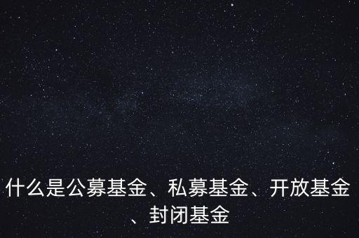 什么是公募基金、私募基金、開放基金、封閉基金