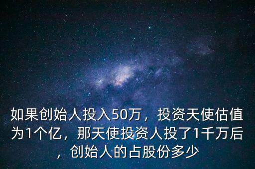 如果創(chuàng)始人投入50萬，投資天使估值為1個(gè)億，那天使投資人投了1千萬后，創(chuàng)始人的占股份多少