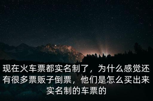 現(xiàn)在火車票都實名制了，為什么感覺還有很多票販子倒票，他們是怎么買出來實名制的車票的