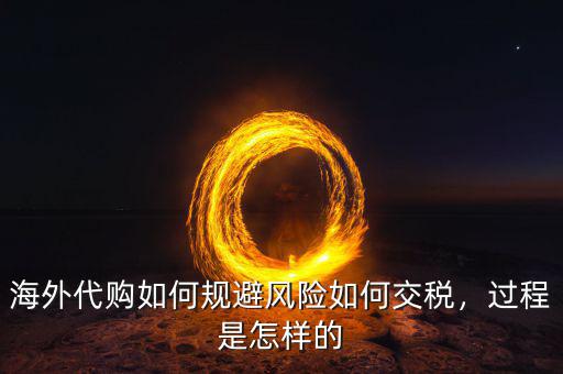 海外代購(gòu)如何規(guī)避風(fēng)險(xiǎn)如何交稅，過(guò)程是怎樣的