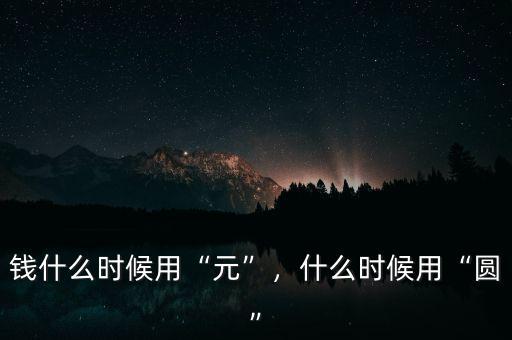 錢什么時(shí)候用“元”，什么時(shí)候用“圓”