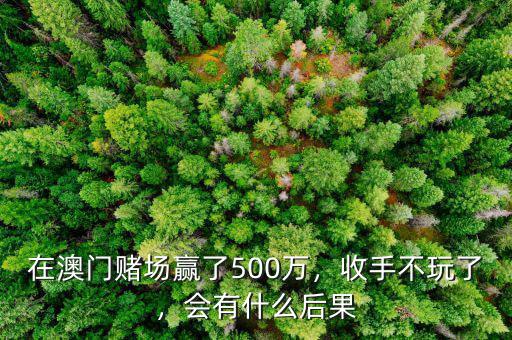 在澳門賭場贏了500萬，收手不玩了，會有什么后果