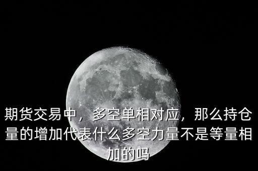 期貨交易中，多空單相對(duì)應(yīng)，那么持倉(cāng)量的增加代表什么多空力量不是等量相加的嗎