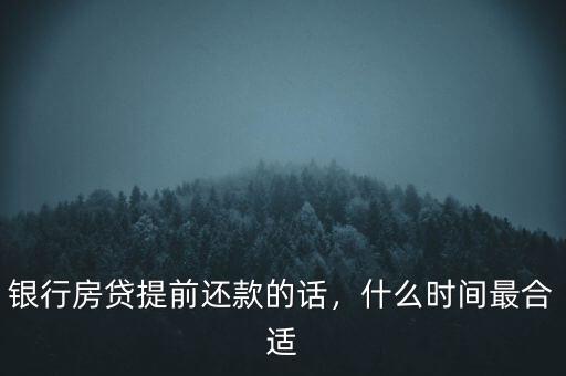 房貸什么時間還款最好,銀行房貸提前還款的話