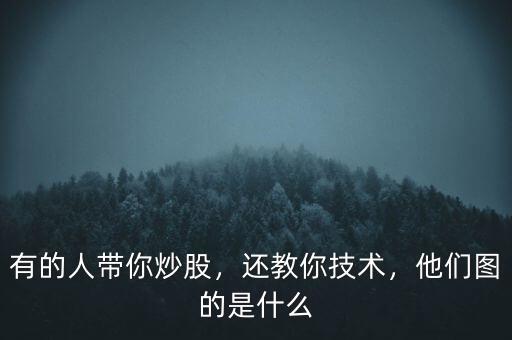 有的人帶你炒股，還教你技術(shù)，他們圖的是什么