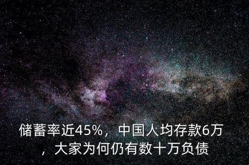 儲蓄率近45%，中國人均存款6萬 ，大家為何仍有數(shù)十萬負債