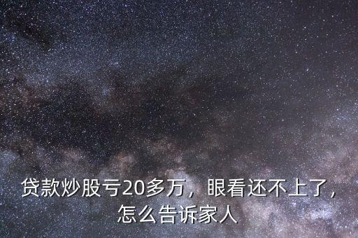 貸款炒股虧20多萬，眼看還不上了，怎么告訴家人