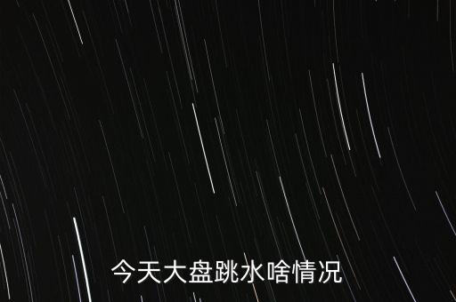 今天大盤跳水啥情況