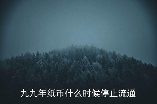 九九年紙幣什么時(shí)候停止流通