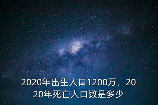 2020年出生人口1200萬(wàn)，2020年死亡人口數(shù)是多少