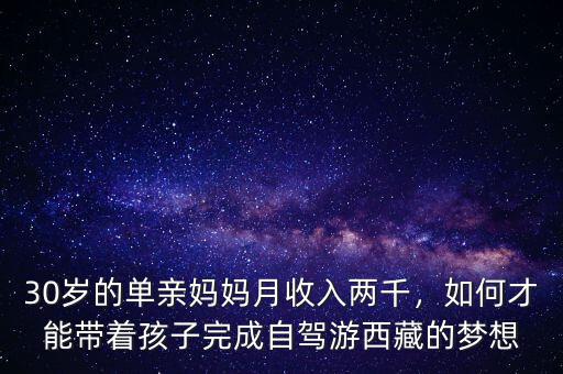 30歲的單親媽媽月收入兩千，如何才能帶著孩子完成自駕游西藏的夢想