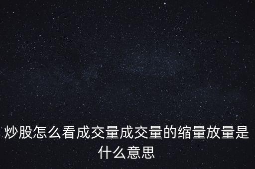 炒股怎么看成交量成交量的縮量放量是什么意思