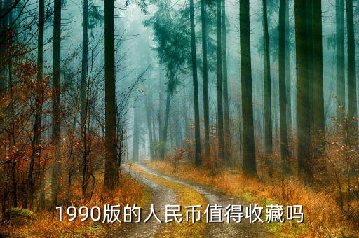 1990版的人民幣值得收藏嗎