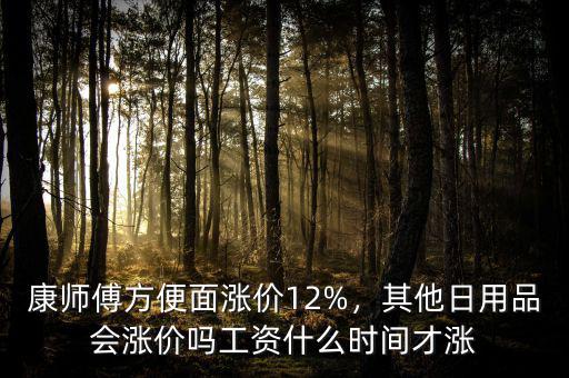 康師傅方便面漲價12%，其他日用品會漲價嗎工資什么時間才漲