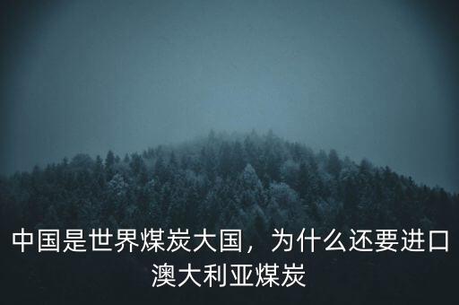 中國(guó)是世界煤炭大國(guó)，為什么還要進(jìn)口澳大利亞煤炭