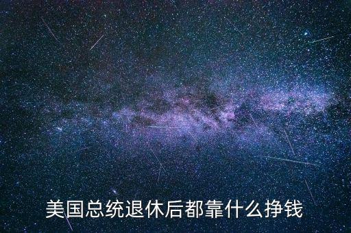 美國總統(tǒng)退休后都靠什么掙錢