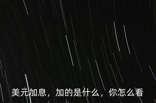 美元加息，加的是什么，你怎么看