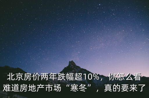 北京房價兩年跌幅超10%，你怎么看難道房地產(chǎn)市場“寒冬”，真的要來了