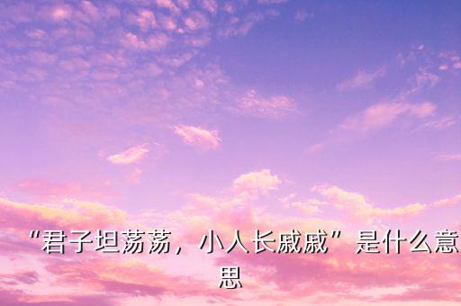 云山霧罩是什么意思,小人長(zhǎng)戚戚是什么意思