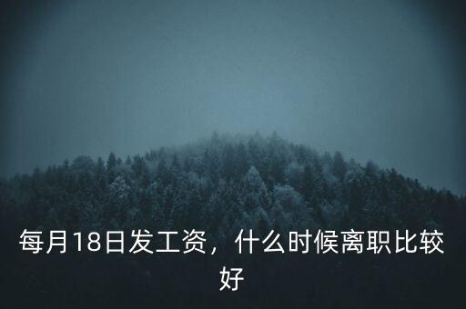 每月18日發(fā)工資，什么時(shí)候離職比較好