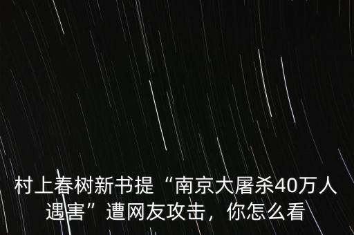 村上春樹新書提“南京大屠殺40萬(wàn)人遇害”遭網(wǎng)友攻擊，你怎么看