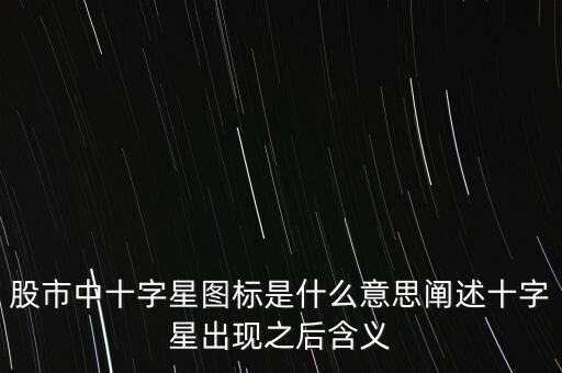 股市中十字星圖標是什么意思闡述十字星出現(xiàn)之后含義