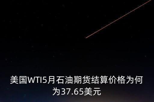 美國WTI5月石油期貨結(jié)算價格為何為37.65美元