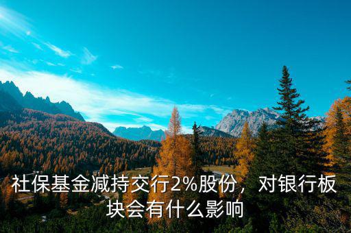 社?；饻p持交行2%股份，對(duì)銀行板塊會(huì)有什么影響