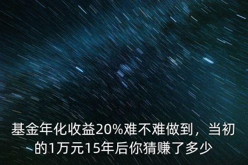 基金年化收益20%難不難做到，當(dāng)初的1萬元15年后你猜賺了多少